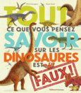 Couverture Tout ce que vous pensez savoir sur les dinosaures est faux ! ()