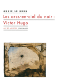 Couverture Les arcs-en-ciel du noir : Victor Hugo ()