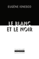 Couverture Le blanc et le noir (Eugène Ionesco)