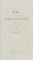Couverture Le feu, dix façons de l'interpréter ()