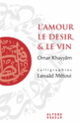 Couverture L'Amour, le Désir et le Vin (Omar Khayyâm,Lassaâd Metoui)