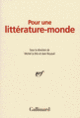 Couverture Pour une littérature-monde (Eva Almassy,Tahar Ben Jelloun,Collectif(s) Collectif(s),Maryse Condé, Dai Sijie,Ananda Devi,Chahdortt Djavann,Édouard Glissant,Jacques Godbout,Nancy Huston,Fabienne Kanor,Dany Laferrière,Michel Layaz,Michel Le Bris,Alain Mabanckou,Anna Moï,Wajdi Mouawad, Nimrod,Esther Orner,Grégoire Polet, Raharimanana,Patrick Raynal,Jean Rouaud,Boualem Sansal,Brina Svit,Lyonel Trouillot,Gary Victor,Abdourahman A. Waberi)