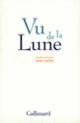Couverture Vu de la Lune (Louis Belle,Philippe Claudel,Collectif(s) Collectif(s),Delphine Coulin,Christophe Dufossé,David Foenkinos,Arnaud Guillon,Thomas Gunzig,Éric Holder,Serge Joncour,Jean-Marie Laclavetine,Catherine Locandro,Alain Mabanckou,Cyril Montana,Susie Morgenstern,Marie Nimier,Emmanuel Pierrat,Vincent Ravalec,Éric Reinhardt,Yves Simon,François Vallejo,Alexandre Zanetti)