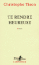 Couverture Te rendre heureuse (Christophe Tison)
