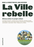 Couverture La ville rebelle (,Al Borde,Marco Casagrande,Santiago Cirugeda,Collectif(s) Collectif(s),Marie-Hélène Contal,Salma Samar Damluji,Yona Friedman, Lu Wenyu,Philippe Madec,Juan Román, Rotor, Wang Shu)