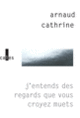 Couverture J'entends des regards que vous croyez muets (Arnaud Cathrine)