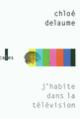 Couverture J'habite dans la télévision (Chloé Delaume)