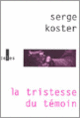Couverture La tristesse du témoin (Serge Koster)