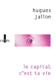 Couverture Le capital, c'est ta vie (Hugues Jallon)