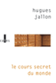 Couverture Le cours secret du monde (Hugues Jallon)