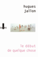 Couverture Le début de quelque chose (Hugues Jallon)