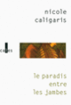 Couverture Le paradis entre les jambes (Nicole Caligaris) Couverture Le paradis entre les jambes (Nicole Caligaris)